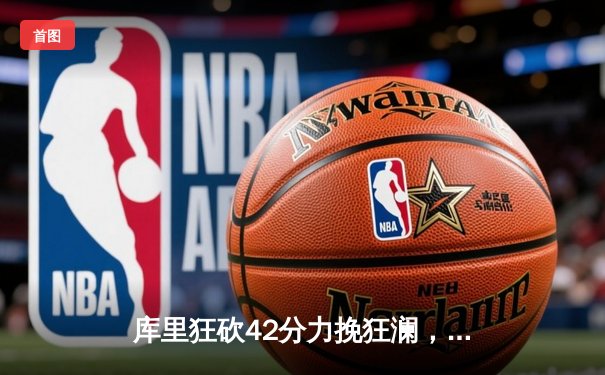 库里狂砍42分力挽狂澜，勇士加时险胜凯尔特人夺赛季关键胜利