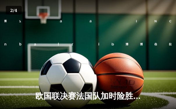 欧国联决赛法国队加时险胜西班牙，姆巴佩绝杀助高卢雄鸡问鼎 - 2