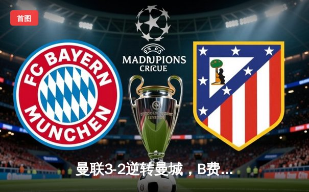 曼联3-2逆转曼城，B费传射建功，哈兰德哑火英超争冠悬念再起