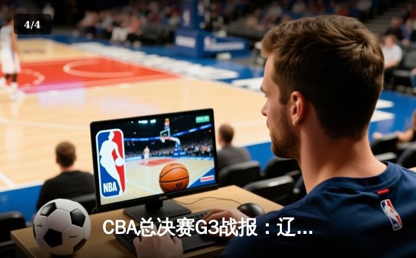 CBA总决赛G3战报：辽宁本钢大胜浙江广厦，郭艾伦高效砍下24分 - 4
