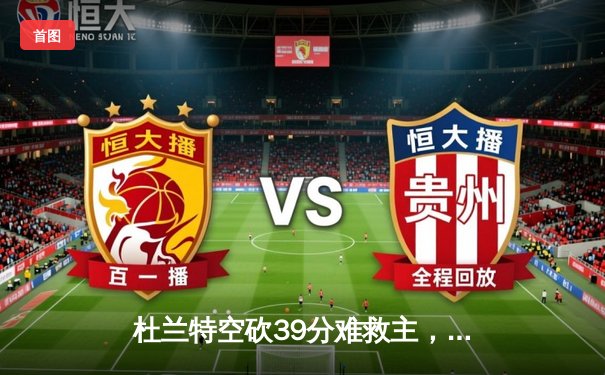 杜兰特空砍39分难救主，勇士加时险胜太阳延续主场不败金身