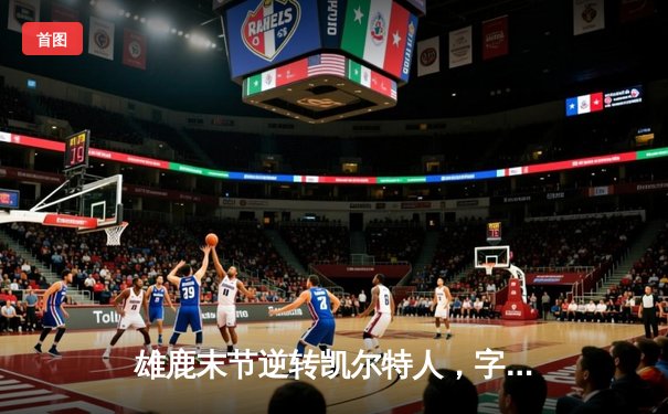 雄鹿末节逆转凯尔特人，字母哥43分捍卫主场