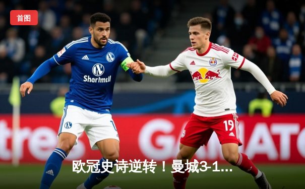 欧冠史诗逆转！曼城3-1客胜拜仁，哈兰德双响改写历史