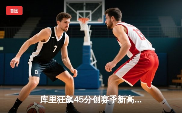 库里狂飙45分创赛季新高 勇士加时逆转凯尔特人迎五连胜