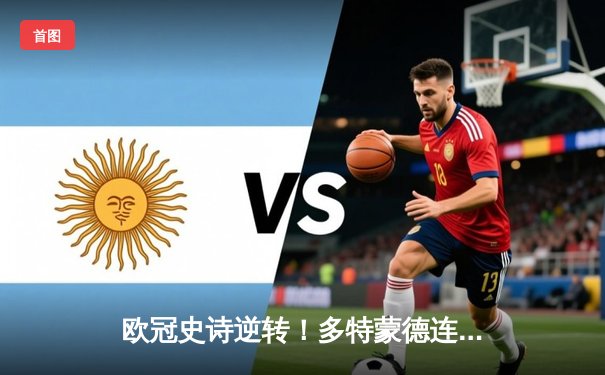 欧冠史诗逆转！多特蒙德连扳三球4-3淘汰马竞晋级四强